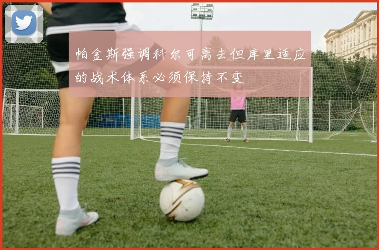 帕金斯强调科尔可离去但库里适应的战术体系必须保持不变
