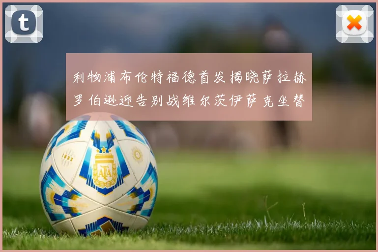 利物浦布伦特福德首发揭晓萨拉赫罗伯逊迎告别战维尔茨伊萨克坐替补席