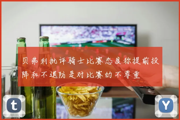 贝弗利批评骑士比赛态度称提前投降和不退防是对比赛的不尊重