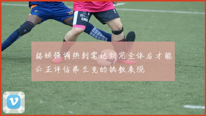 赫顿强调热刺需达到完全体后才能公正评估弗兰克的执教表现