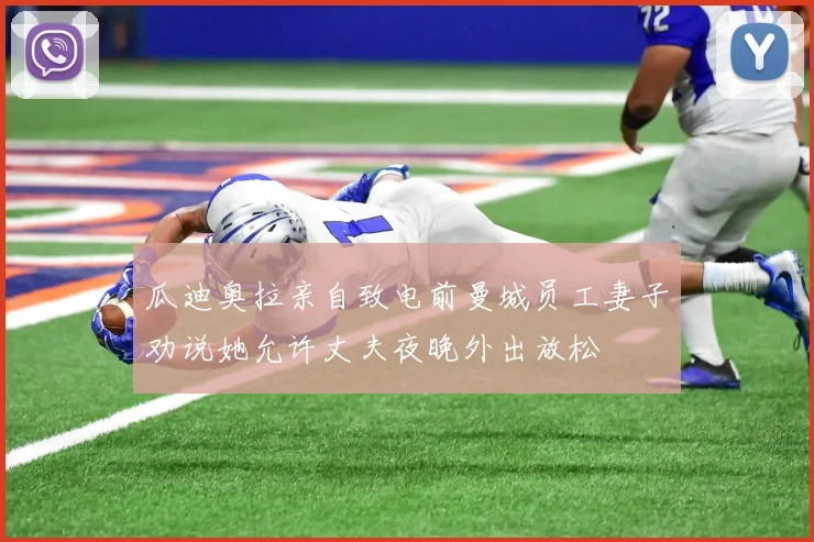 瓜迪奥拉亲自致电前曼城员工妻子劝说她允许丈夫夜晚外出放松