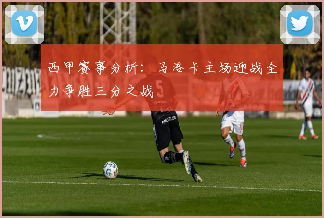 西甲赛事分析：马洛卡主场迎战全力争胜三分之战