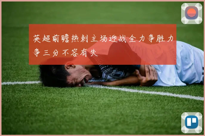 英超前瞻热刺主场迎战全力争胜力争三分不容有失