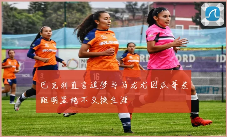 巴克利直言追梦与马龙尤因瓜哥差距明显绝不交换生涯