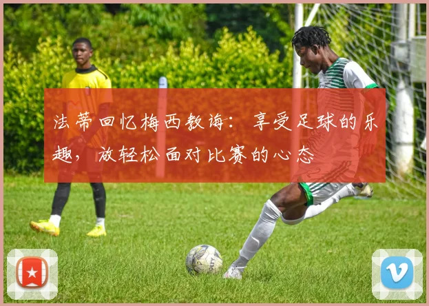 法蒂回忆梅西教诲：享受足球的乐趣，放轻松面对比赛的心态