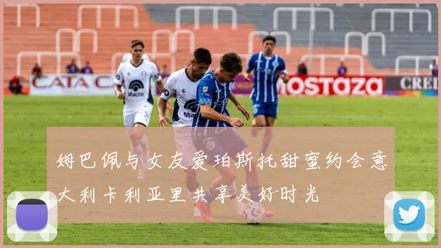 姆巴佩与女友爱珀斯托甜蜜约会意大利卡利亚里共享美好时光